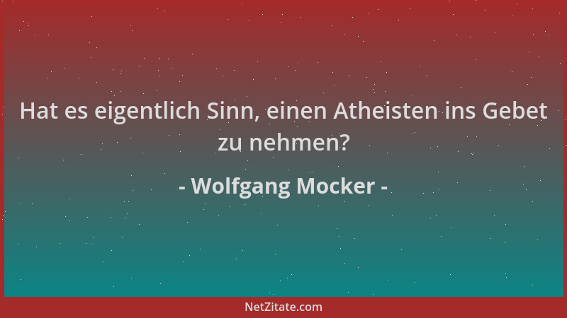 Wolfgang Mocker - Hat es eigentlich Sinn, einen Atheisten ins Gebet zu nehmen?...
