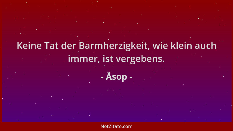 Äsop - Keine Tat der Barmherzigkeit, wie klein auch immer, ist vergebens....