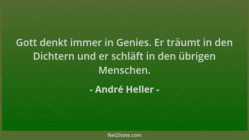 André Heller - Gott denkt immer in Genies. Er träumt in den Dichtern und er schläft in den übrigen Menschen....