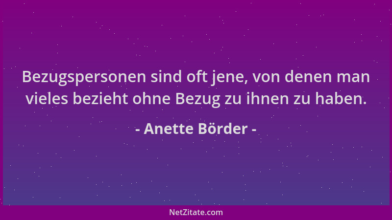 Anette Börder - Bezugspersonen sind oft jene, von denen man vieles bezieht ohne Bezug zu ihnen zu haben....