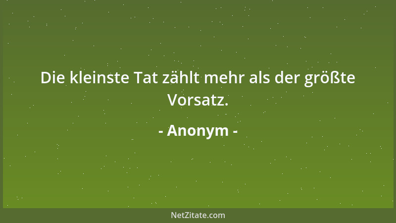 Anonym - Die kleinste Tat zählt mehr als der größte Vorsatz....