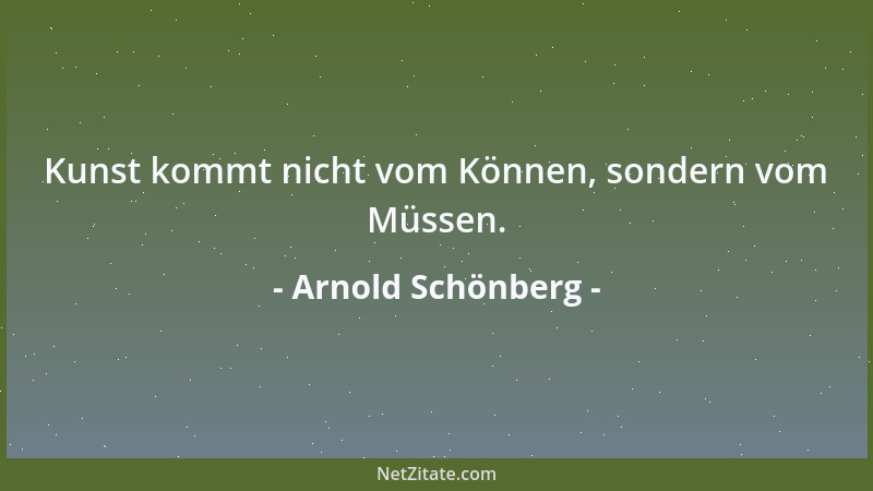 Arnold Schönberg - Kunst kommt nicht vom Können, sondern vom Müssen....