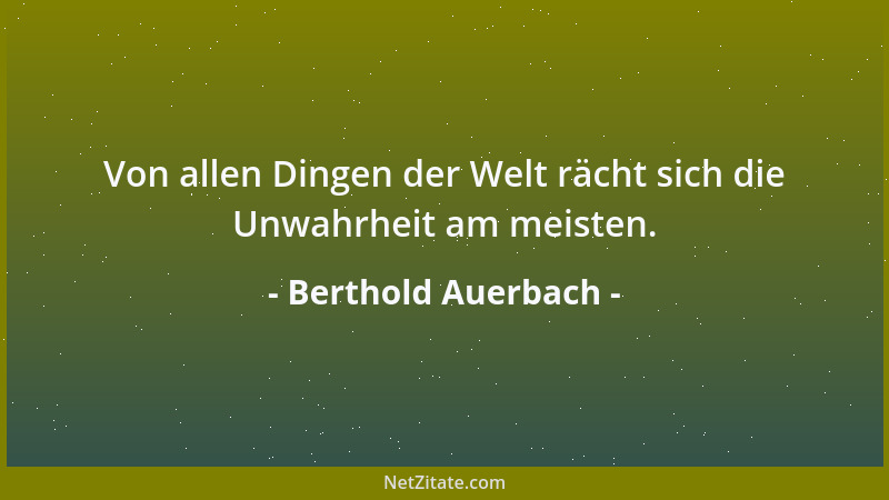 Berthold Auerbach - Von allen Dingen der Welt rächt sich die Unwahrheit am meisten....
