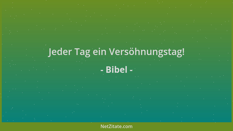 Bibel - Jeder Tag ein Versöhnungstag!...