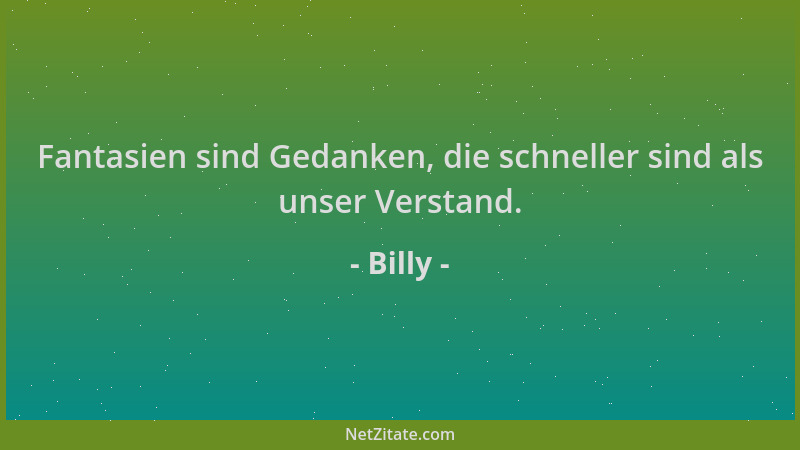 Billy - Fantasien sind Gedanken, die schneller sind als unser Verstand....