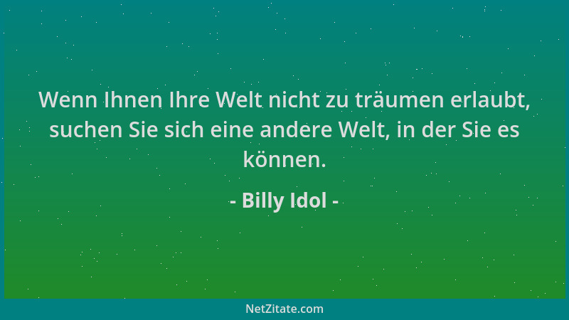 Billy Idol - Wenn Ihnen Ihre Welt nicht zu träumen erlaubt, suchen Sie sich eine andere Welt, in der Sie es können....
