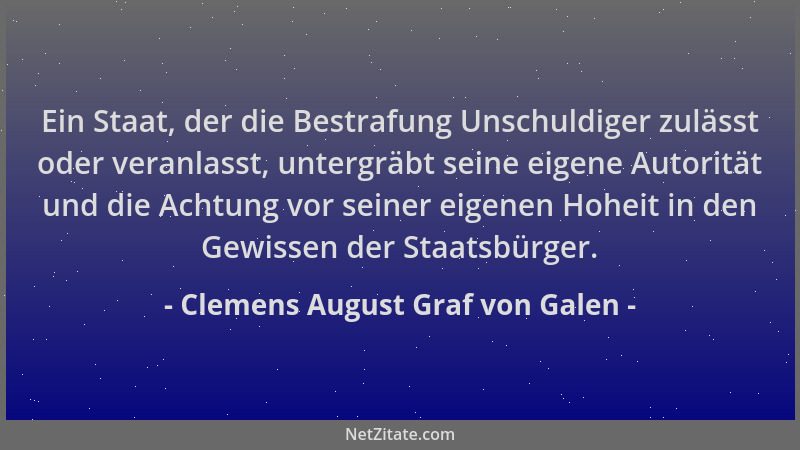Clemens August Graf von Galen - Ein Staat, der die Bestrafung Unschuldiger zulässt oder veranlasst, untergräbt seine eigene...