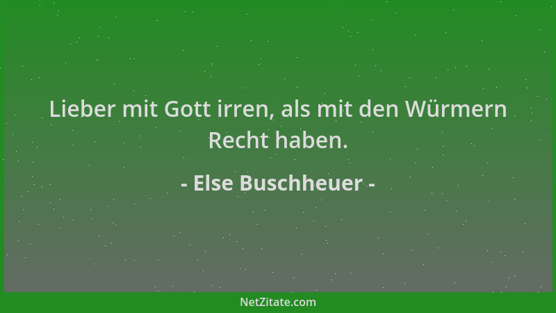 Else Buschheuer - Lieber mit Gott irren, als mit den Würmern Recht haben....