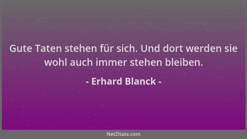Erhard Blanck - Gute Taten stehen für sich. Und dort werden sie wohl auch immer stehen bleiben....