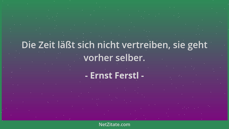 Ernst Ferstl - Die Zeit läßt sich nicht vertreiben, sie geht vorher selber....