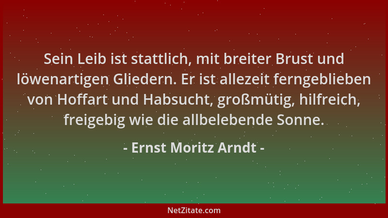 Ernst Moritz Arndt - Sein Leib ist stattlich, mit breiter Brust und löwenartigen Gliedern. Er ist allezeit ferngeblieben vo...