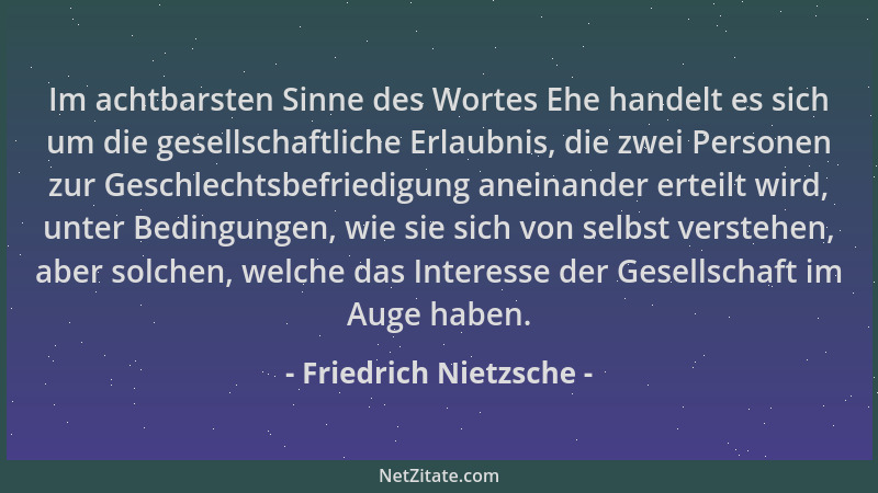Friedrich Nietzsche - Im achtbarsten Sinne des Wortes Ehe handelt es sich um die gesellschaftliche Erlaubnis, die zwei Pers...