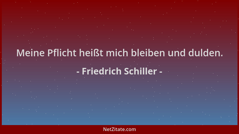 Friedrich Schiller - Meine Pflicht heißt mich bleiben und dulden....