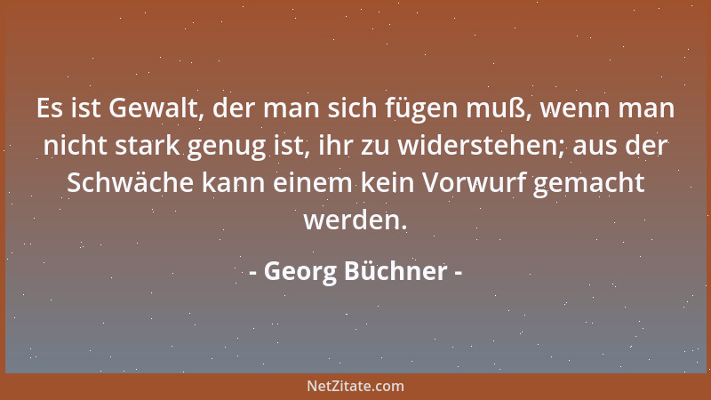 Georg Büchner - Es ist Gewalt, der man sich fügen muß, wenn man nicht stark genug ist, ihr zu widerstehen; aus der Schwäche...