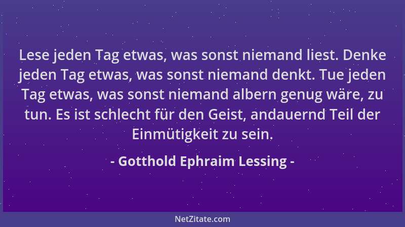 Gotthold Ephraim Lessing - Lese jeden Tag etwas, was sonst niemand liest. Denke jeden Tag etwas, was sonst niemand denkt. T...
