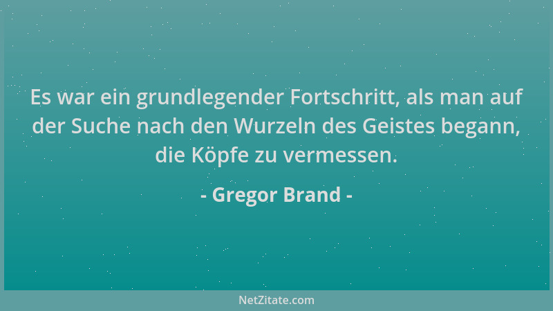 Gregor Brand - Es war ein grundlegender Fortschritt, als man auf der Suche nach den Wurzeln des Geistes begann, die Köpfe z...