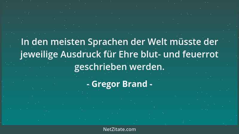 Gregor Brand - In den meisten Sprachen der Welt müsste der jeweilige Ausdruck für Ehre blut- und feuerrot geschrieben werde...