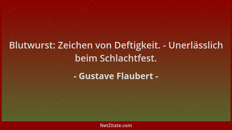 Gustave Flaubert - Blutwurst: Zeichen von Deftigkeit. - Unerlässlich beim Schlachtfest....