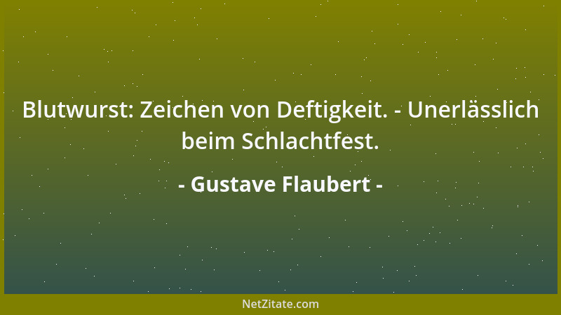 Gustave Flaubert - Blutwurst: Zeichen von Deftigkeit. - Unerlässlich beim Schlachtfest....