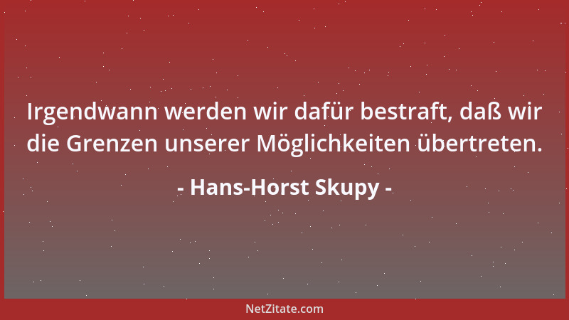 Hans-Horst Skupy - Irgendwann werden wir dafür bestraft, daß wir die Grenzen unserer Möglichkeiten übertreten....