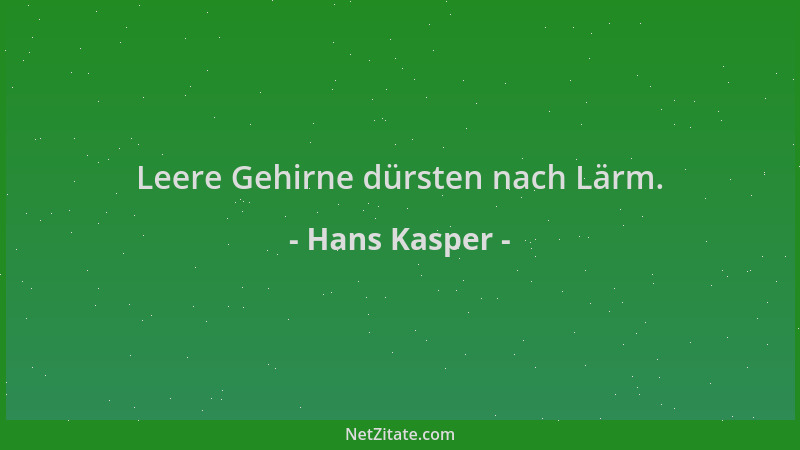Hans Kasper - Leere Gehirne dürsten nach Lärm....