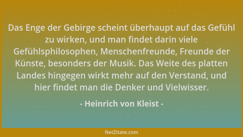 Heinrich von Kleist - Das Enge der Gebirge scheint überhaupt auf das Gefühl zu wirken, und man findet darin viele Gefühlsph...