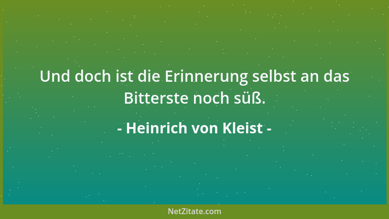 Heinrich von Kleist - Und doch ist die Erinnerung selbst an das Bitterste noch süß....