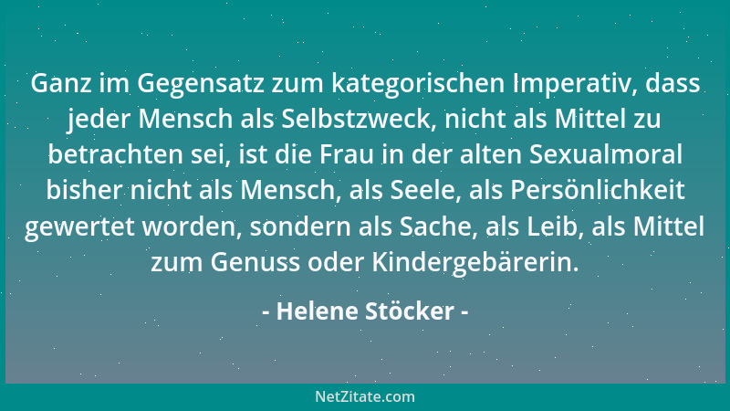 Helene Stöcker - Ganz im Gegensatz zum kategorischen Imperativ, dass jeder Mensch als Selbstzweck, nicht als Mittel zu betr...