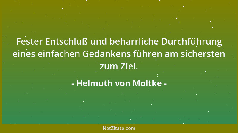 Helmuth von Moltke - Fester Entschluß und beharrliche Durchführung eines einfachen Gedankens führen am sichersten zum Ziel....