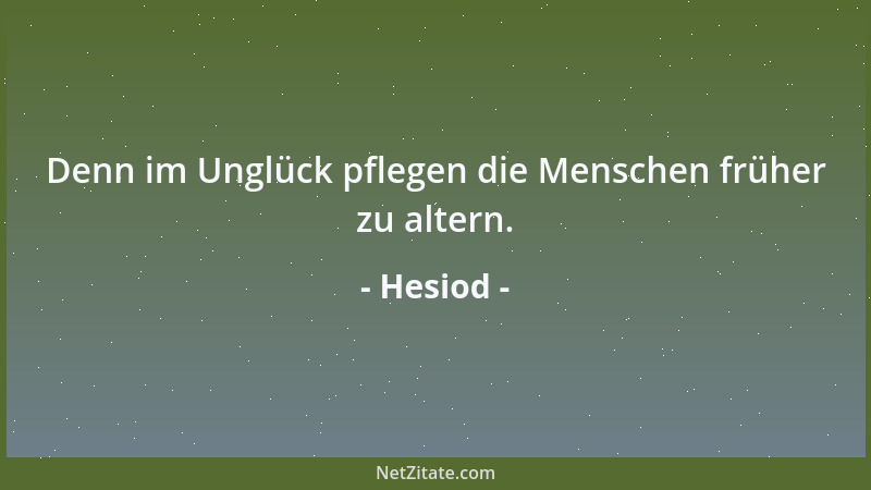 Hesiod - Denn im Unglück pflegen die Menschen früher zu altern....
