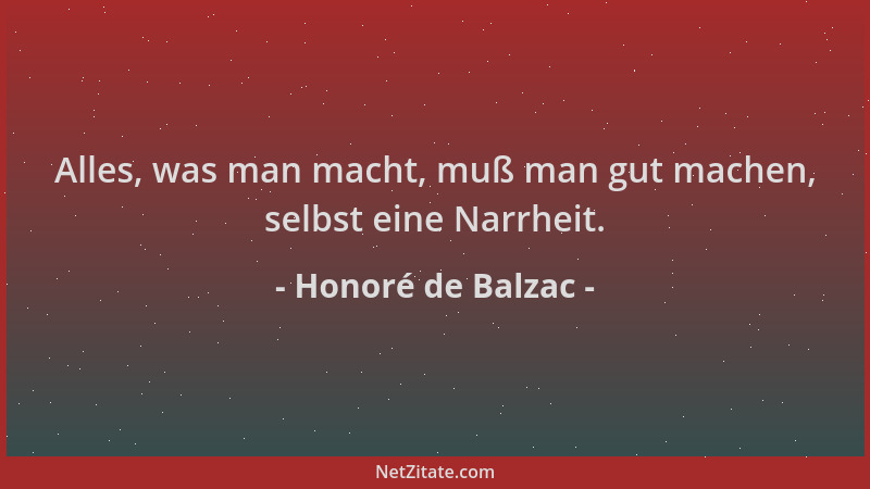 Honoré de Balzac - Alles, was man macht, muß man gut machen, selbst eine Narrheit....