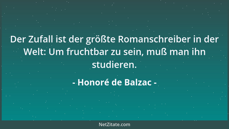 Honoré de Balzac - Der Zufall ist der größte Romanschreiber in der Welt: Um fruchtbar zu sein, muß man ihn studieren....