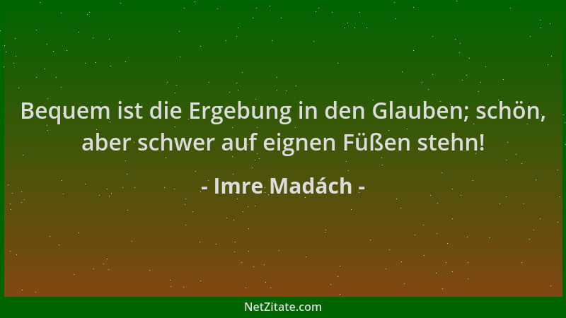 Imre Madách - Bequem ist die Ergebung in den Glauben; schön, aber schwer auf eignen Füßen stehn!...