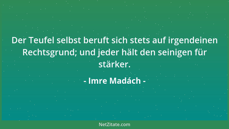 Imre Madách - Der Teufel selbst beruft sich stets auf irgendeinen Rechtsgrund; und jeder hält den seinigen für stärker....