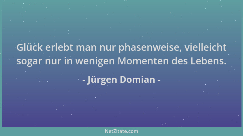 Jürgen Domian - Glück erlebt man nur phasenweise, vielleicht sogar nur in wenigen Momenten des Lebens....