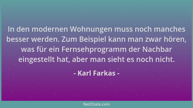 Karl Farkas - In den modernen Wohnungen muss noch manches besser werden. Zum Beispiel kann man zwar hören, was für ein Fern...