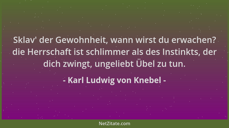 Karl Ludwig von Knebel - Sklav ' der Gewohnheit, wann wirst du erwachen? die Herrschaft ist schlimmer als des Instinkts, der...