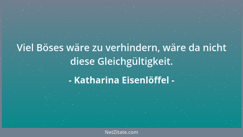 Katharina Eisenlöffel - Viel Böses wäre zu verhindern, wäre da nicht diese Gleichgültigkeit....
