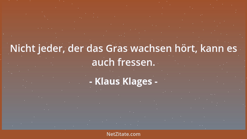 Klaus Klages - Nicht jeder, der das Gras wachsen hört, kann es auch fressen....