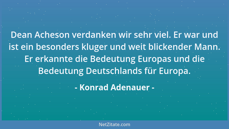 Konrad Adenauer - Dean Acheson verdanken wir sehr viel. Er war und ist ein besonders kluger und weit blickender Mann. Er er...