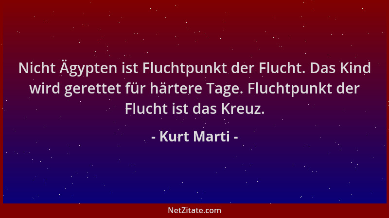 Kurt Marti - Nicht Ägypten ist Fluchtpunkt der Flucht. Das Kind wird gerettet für härtere Tage. Fluchtpunkt der Flucht ist...
