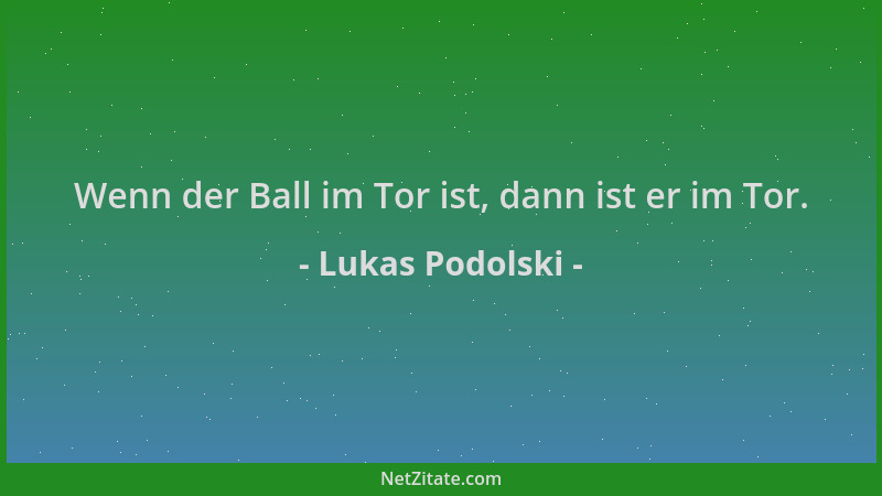 Lukas Podolski - Wenn der Ball im Tor ist, dann ist er im Tor....