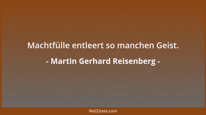 Martin Gerhard Reisenberg - Machtfülle entleert so manchen Geist....