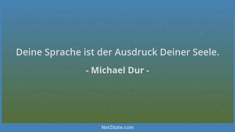 Michael Dur - Deine Sprache ist der Ausdruck Deiner Seele....