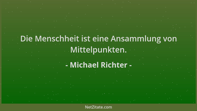 Michael Richter - Die Menschheit ist eine Ansammlung von Mittelpunkten....