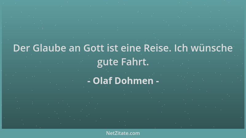 Olaf Dohmen - Der Glaube an Gott ist eine Reise. Ich wünsche gute Fahrt....
