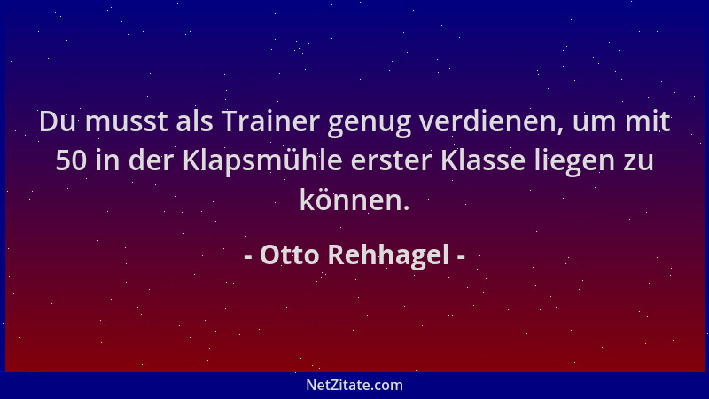 Otto Rehhagel - Du musst als Trainer genug verdienen, um mit 50 in der Klapsmühle erster Klasse liegen zu können....