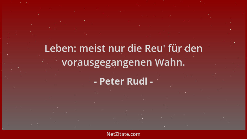 Peter Rudl - Leben: meist nur die Reu ' für den vorausgegangenen Wahn....