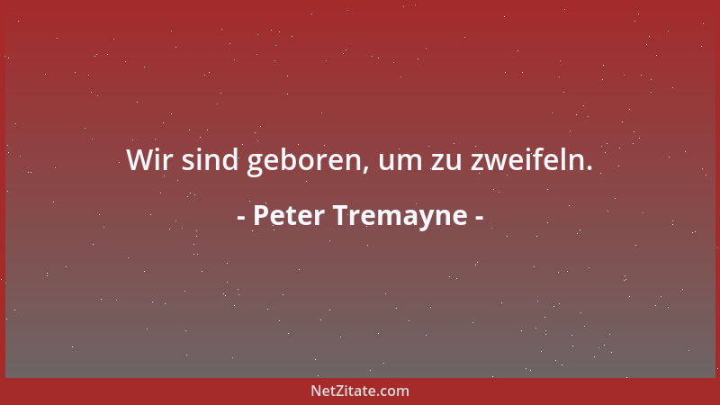 Peter Tremayne - Wir sind geboren, um zu zweifeln....
