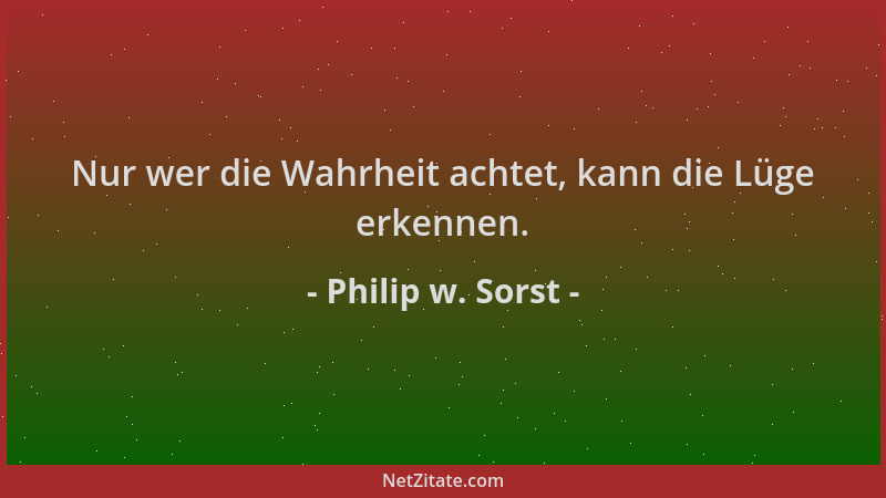 Philip w. Sorst - Nur wer die Wahrheit achtet, kann die Lüge erkennen....